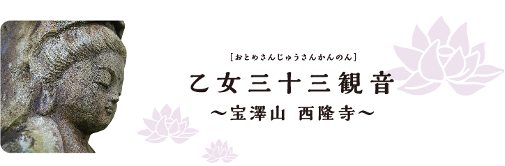 ［おとめさんじゅうさんかんのん］ 乙女三十三観音 ～宝澤山 西隆寺～